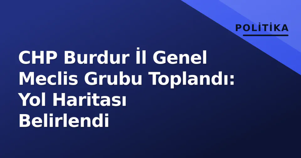 CHP Burdur İl Genel Meclis Grubu Toplandı: Yol Haritası Belirlendi görseli