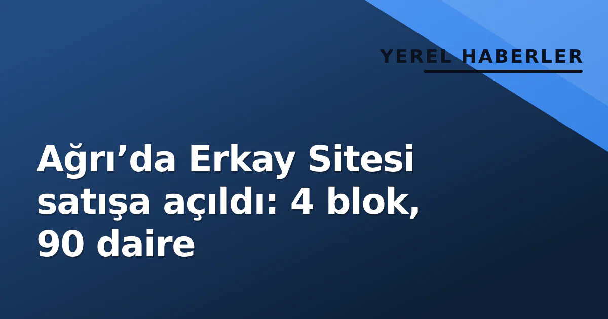 Ağrı’da Erkay Sitesi satışa açıldı: 4 blok, 90 daire Ağrı’da Erkay Sitesi satışa açıldı: 4 blok, 90 daire