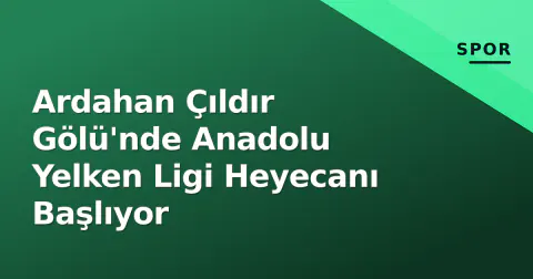 Ardahan Çıldır Gölü'nde Anadolu Yelken Ligi Heyecanı Başlıyor