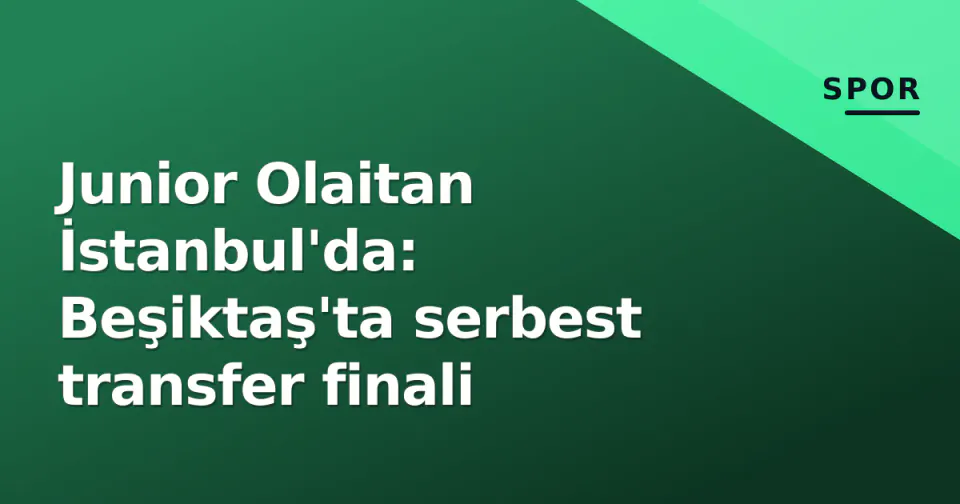 Junior Olaitan İstanbul'da: Beşiktaş'ta serbest transfer finali görseli