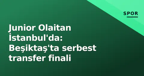 Junior Olaitan İstanbul'da: Beşiktaş'ta serbest transfer finali