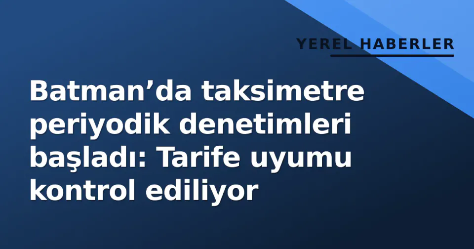 Batman’da taksimetre periyodik denetimleri başladı: Tarife uyumu kontrol ediliyor görseli