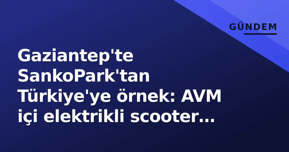 Gaziantep'te SankoPark'tan Türkiye'ye örnek: AVM içi elektrikli scooter girişi yasaklandı görseli