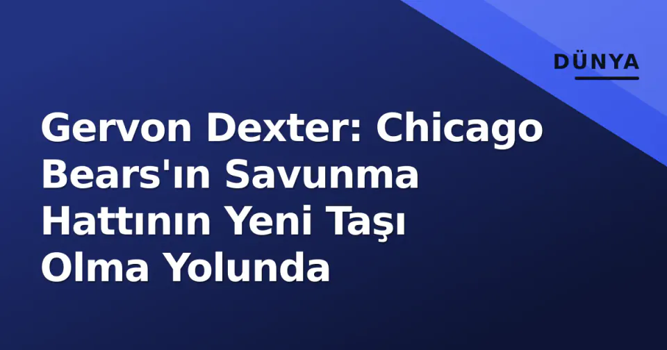 Gervon Dexter: Chicago Bears'ın Savunma Hattının Yeni Taşı Olma Yolunda görseli