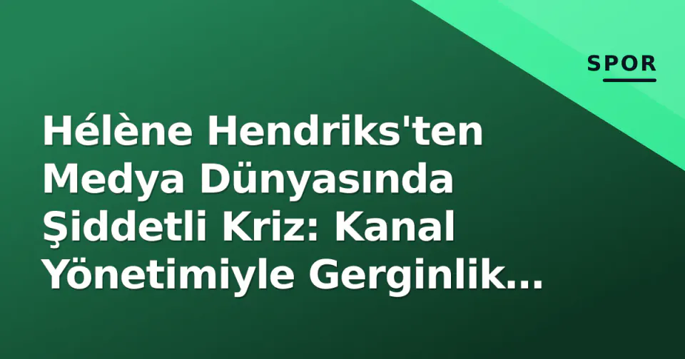 Hélène Hendriks'ten Medya Dünyasında Şiddetli Kriz: Kanal Yönetimiyle Gerginlik Tırmanıyor görseli
