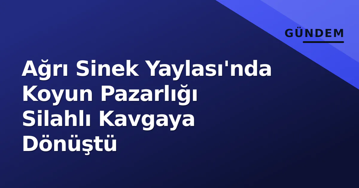Ağrı Sinek Yaylası'nda Koyun Pazarlığı Silahlı Kavgaya Dönüştü Ağrı Sinek Yaylası'nda Koyun Pazarlığı Silahlı Kavgaya Dönüştü