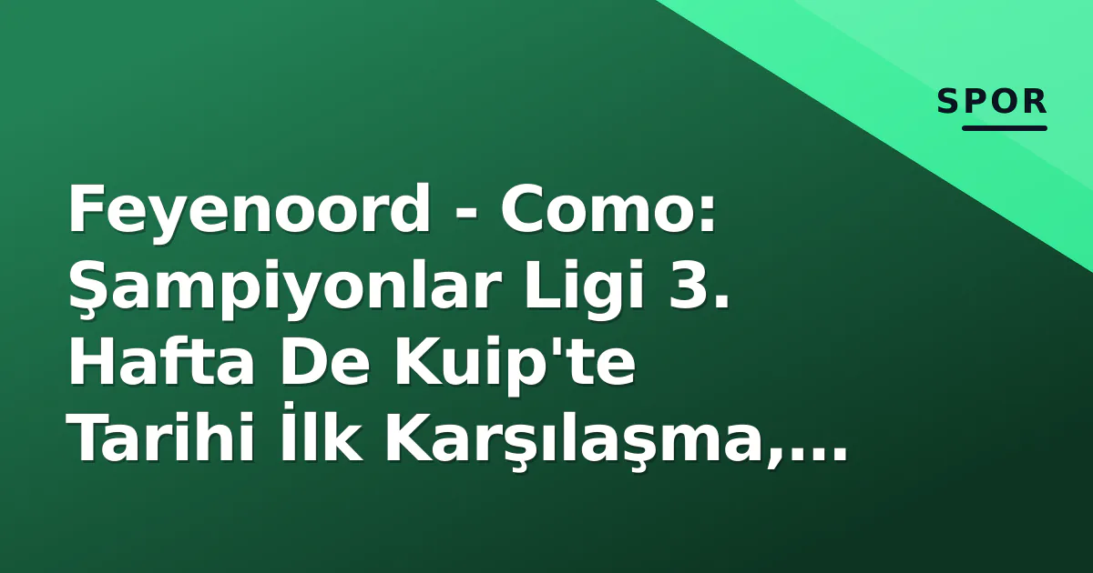 Feyenoord - Como: Şampiyonlar Ligi 3. Hafta De Kuip'te Tarihi İlk Karşılaşma, Saat, Kanal ve Kadro Analizi Feyenoord - Como: Şampiyonlar Ligi 3. Hafta De Kuip'te Tarihi İlk Karşılaşma, Saat, Kanal ve Kadro Analizi