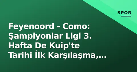Feyenoord - Como: Şampiyonlar Ligi 3. Hafta De Kuip'te Tarihi İlk Karşılaşma, Saat, Kanal ve Kadro Analizi