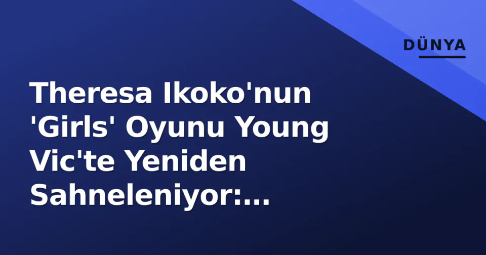 Theresa Ikoko'nun 'Girls' Oyunu Young Vic'te Yeniden Sahneleniyor: Rocks'tan Önceki Güçlü Ses görseli