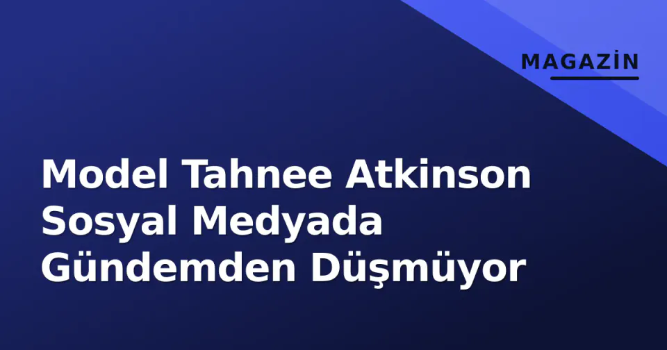 Model Tahnee Atkinson Sosyal Medyada Gündemden Düşmüyor görseli