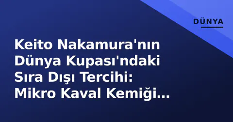 Keito Nakamura'nın Dünya Kupası'ndaki Sıra Dışı Tercihi: Mikro Kaval Kemiği Koruyucuları