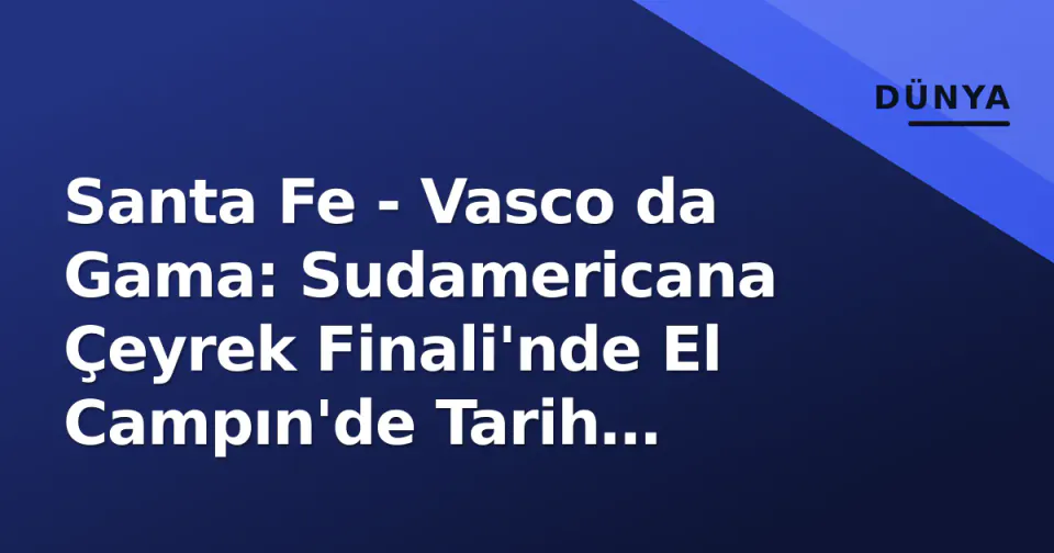 Santa Fe - Vasco da Gama: Sudamericana Çeyrek Finali'nde El Campın'de Tarih Yazılıyor görseli