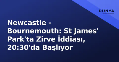 Newcastle - Bournemouth: St James' Park'ta Zirve İddiası, 20:30'da Başlıyor