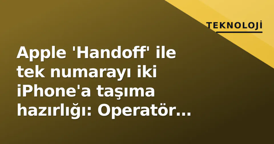 Apple 'Handoff' ile tek numarayı iki iPhone'a taşıma hazırlığı: Operatör desteği kritik görseli