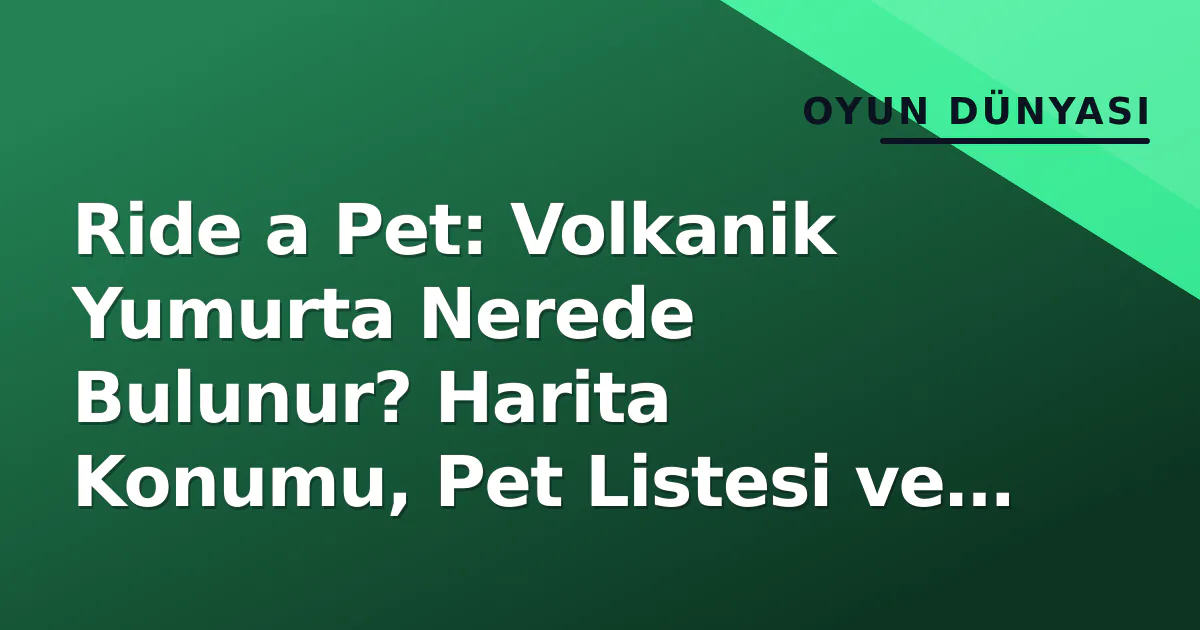 Ride a Pet: Volkanik Yumurta Nerede Bulunur? Harita Konumu, Pet Listesi ve Çarpma Stratejileri Ride a Pet: Volkanik Yumurta Nerede Bulunur? Harita Konumu, Pet Listesi ve Çarpma Stratejileri