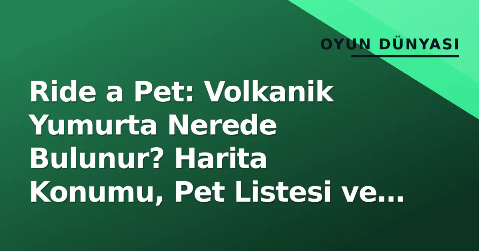 Ride a Pet: Volkanik Yumurta Nerede Bulunur? Harita Konumu, Pet Listesi ve Çarpma Stratejileri görseli