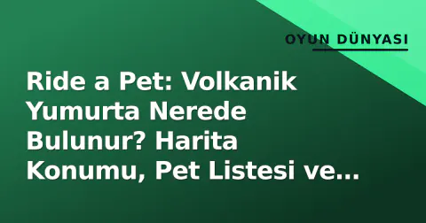 Ride a Pet: Volkanik Yumurta Nerede Bulunur? Harita Konumu, Pet Listesi ve Çarpma Stratejileri