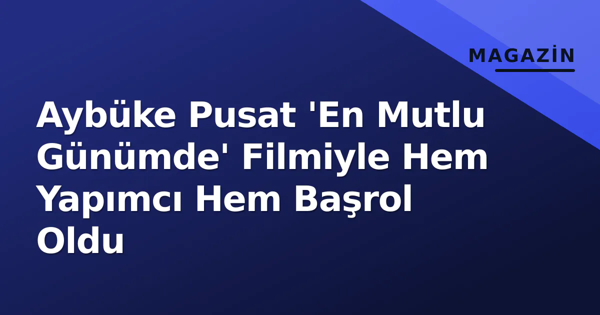 Aybüke Pusat 'En Mutlu Günümde' Filmiyle Hem Yapımcı Hem Başrol Oldu Aybüke Pusat 'En Mutlu Günümde' Filmiyle Hem Yapımcı Hem Başrol Oldu