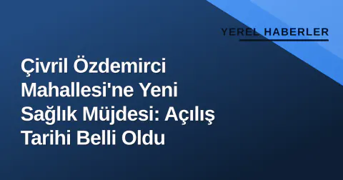 Çivril Özdemirci Mahallesi'ne Yeni Sağlık Müjdesi: Açılış Tarihi Belli Oldu