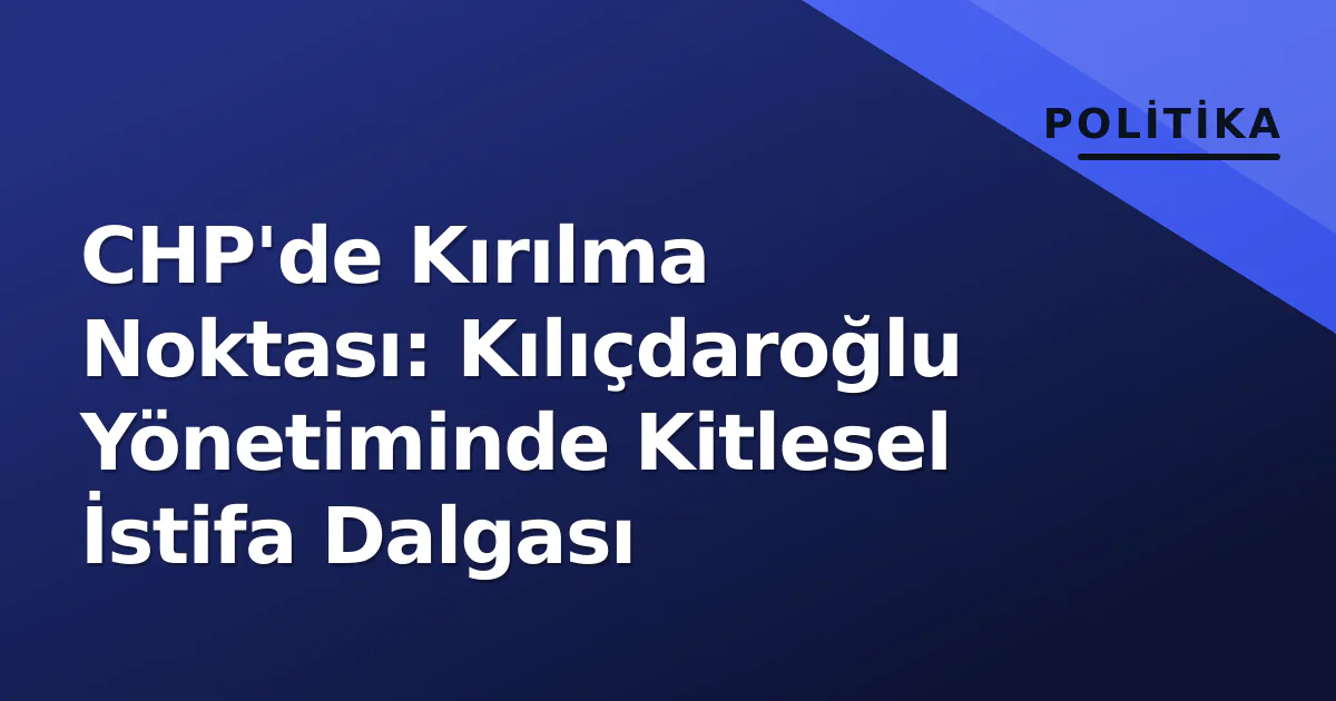 CHP'de Kırılma Noktası: Kılıçdaroğlu Yönetiminde Kitlesel İstifa Dalgası CHP'de Kırılma Noktası: Kılıçdaroğlu Yönetiminde Kitlesel İstifa Dalgası