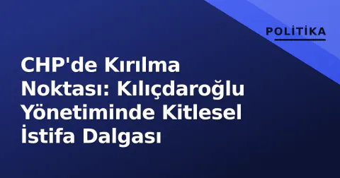 CHP'de Kırılma Noktası: Kılıçdaroğlu Yönetiminde Kitlesel İstifa Dalgası