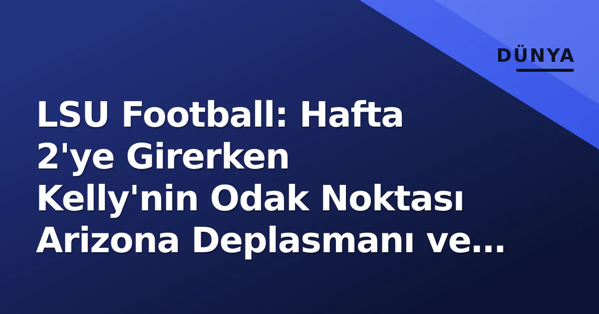 LSU Football: Hafta 2'ye Girerken Kelly'nin Odak Noktası Arizona Deplasmanı ve Yeni SEC Dengesi LSU Football: Hafta 2'ye Girerken Kelly'nin Odak Noktası Arizona Deplasmanı ve Yeni SEC Dengesi