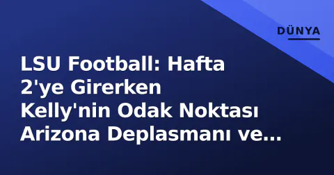LSU Football: Hafta 2'ye Girerken Kelly'nin Odak Noktası Arizona Deplasmanı ve Yeni SEC Dengesi