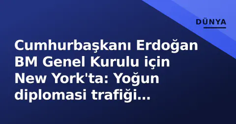 Cumhurbaşkanı Erdoğan BM Genel Kurulu için New York'ta: Yoğun diplomasi trafiği başladı
