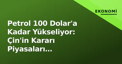 Petrol 100 Dolar'a Kadar Yükseliyor: Çin'in Kararı Piyasaları Belirleyecek