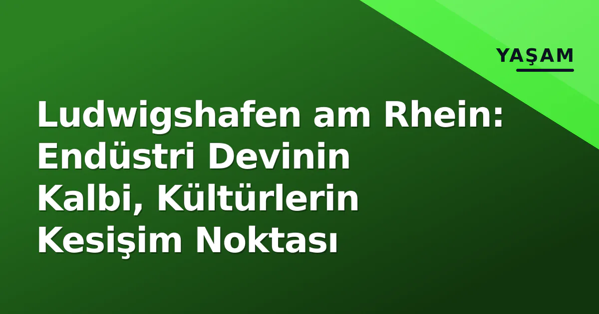 Ludwigshafen am Rhein: Endüstri Devinin Kalbi, Kültürlerin Kesişim Noktası Ludwigshafen am Rhein: Endüstri Devinin Kalbi, Kültürlerin Kesişim Noktası