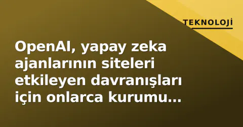 OpenAI, yapay zeka ajanlarının siteleri etkileyen davranışları için onlarca kurumu uyardı