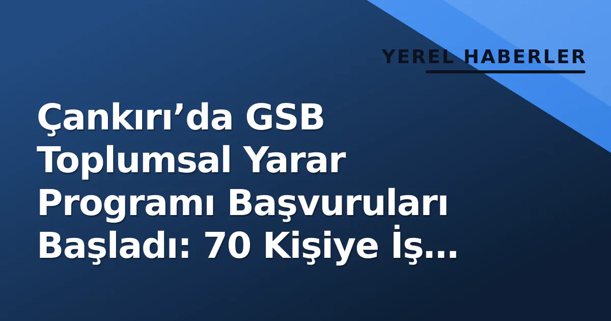 Çankırı’da GSB Toplumsal Yarar Programı Başvuruları Başladı: 70 Kişiye İş İmkanı Çankırı’da GSB Toplumsal Yarar Programı Başvuruları Başladı: 70 Kişiye İş İmkanı