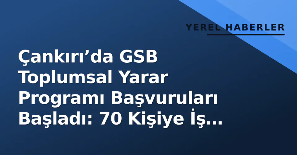 Çankırı’da GSB Toplumsal Yarar Programı Başvuruları Başladı: 70 Kişiye İş İmkanı görseli