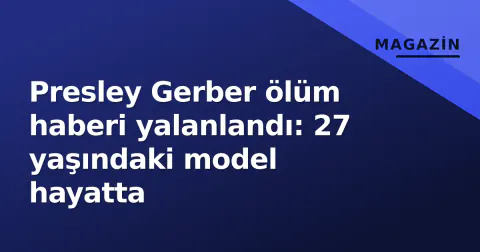 Presley Gerber ölüm haberi yalanlandı: 27 yaşındaki model hayatta