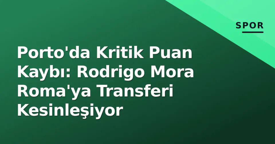 Porto'da Kritik Puan Kaybı: Rodrigo Mora Roma'ya Transferi Kesinleşiyor görseli