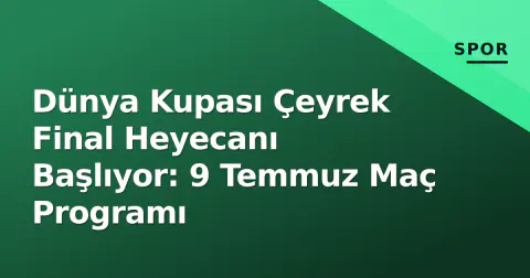 Dünya Kupası Çeyrek Final Heyecanı Başlıyor: 9 Temmuz Maç Programı