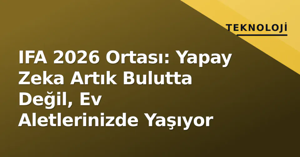 IFA 2026 Ortası: Yapay Zeka Artık Bulutta Değil, Ev Aletlerinizde Yaşıyor görseli