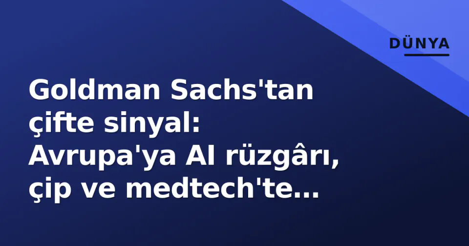 Goldman Sachs'tan çifte sinyal: Avrupa'ya AI rüzgârı, çip ve medtech'te seçici yaklaşım görseli