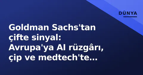 Goldman Sachs'tan çifte sinyal: Avrupa'ya AI rüzgârı, çip ve medtech'te seçici yaklaşım