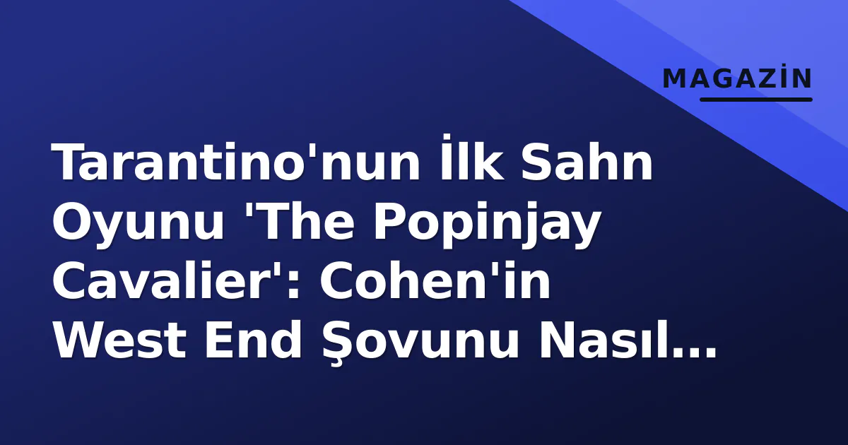 Tarantino'nun İlk Sahn Oyunu 'The Popinjay Cavalier': Cohen'in West End Şovunu Nasıl Çaldığı Tarantino'nun İlk Sahn Oyunu 'The Popinjay Cavalier': Cohen'in West End Şovunu Nasıl Çaldığı