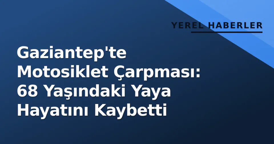 Gaziantep'te Motosiklet Çarpması: 68 Yaşındaki Yaya Hayatını Kaybetti görseli