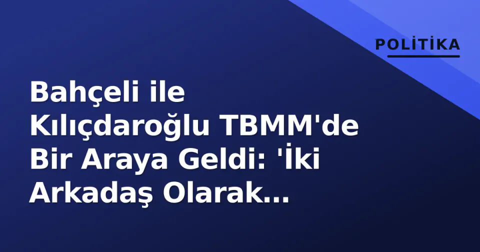 Bahçeli ile Kılıçdaroğlu TBMM'de Bir Araya Geldi: 'İki Arkadaş Olarak Görüştük, Terörsüz Türkiye İçin Teşekkür Etti' görseli