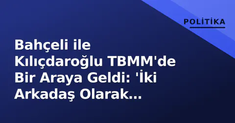Bahçeli ile Kılıçdaroğlu TBMM'de Bir Araya Geldi: 'İki Arkadaş Olarak Görüştük, Terörsüz Türkiye İçin Teşekkür Etti'