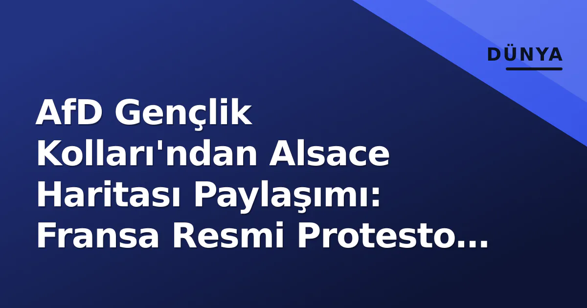 AfD Gençlik Kolları'ndan Alsace Haritası Paylaşımı: Fransa Resmi Protesto Etti, Almanya 'Sınırlar Değişmez' Dedi AfD Gençlik Kolları'ndan Alsace Haritası Paylaşımı: Fransa Resmi Protesto Etti, Almanya 'Sınırlar Değişmez' Dedi