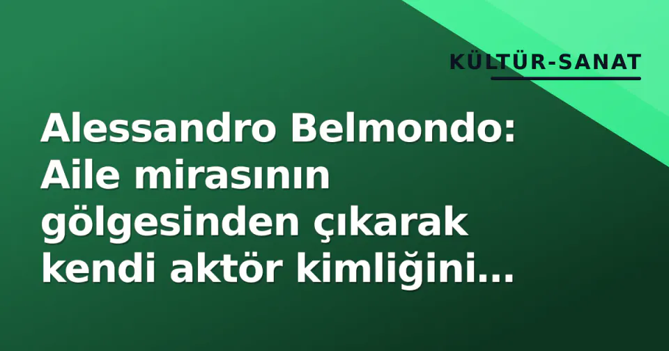 Alessandro Belmondo: Aile mirasının gölgesinden çıkarak kendi aktör kimliğini inşaa eden bir yol haritası görseli