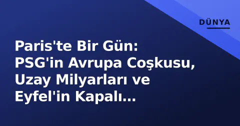 Paris'te Bir Gün: PSG'in Avrupa Coşkusu, Uzay Milyarları ve Eyfel'in Kapalı Kapıları