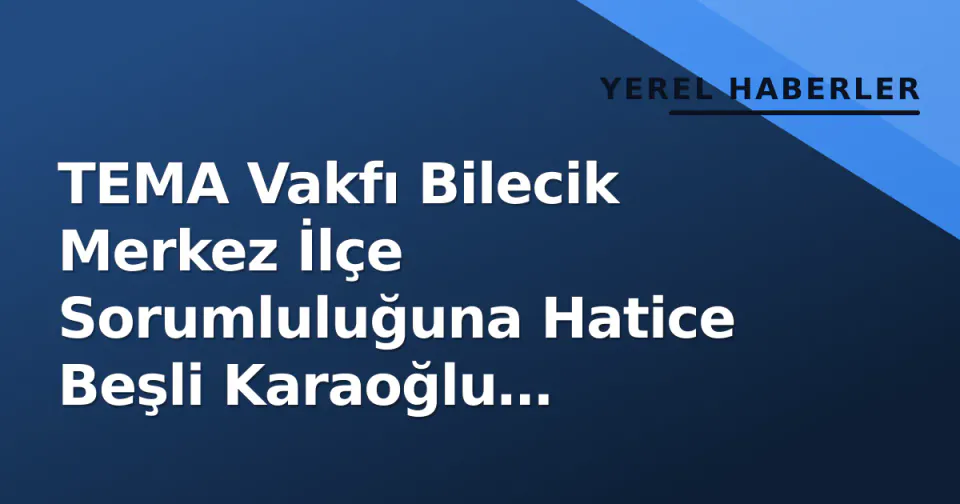 TEMA Vakfı Bilecik Merkez İlçe Sorumluluğuna Hatice Beşli Karaoğlu getirildi görseli
