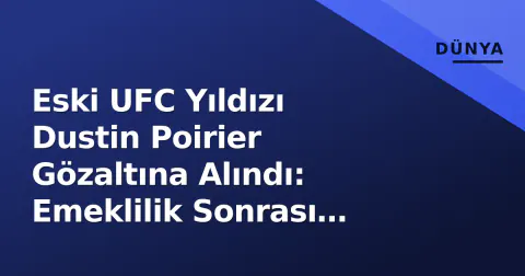 Eski UFC Yıldızı Dustin Poirier Gözaltına Alındı: Emeklilik Sonrası İtiraf
