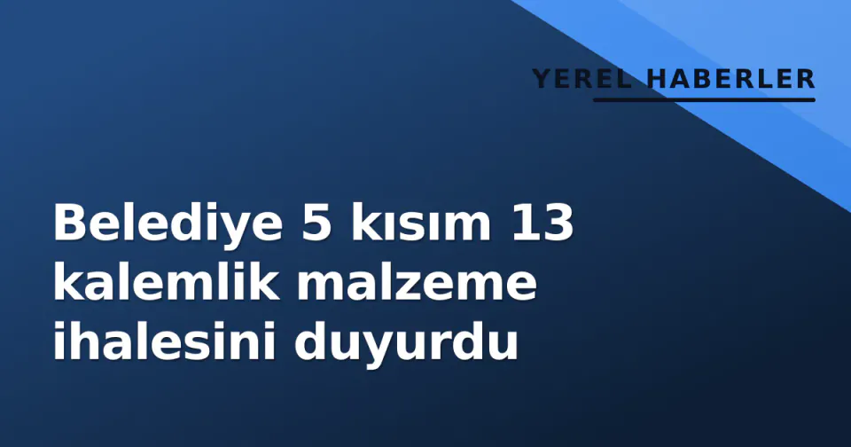 Belediye 5 kısım 13 kalemlik malzeme ihalesini duyurdu görseli