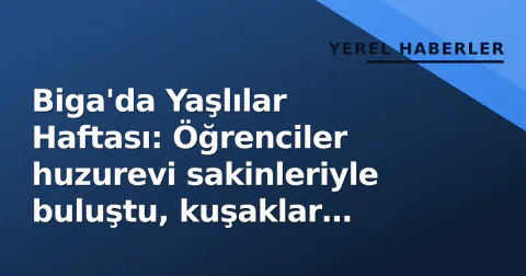Biga'da Yaşlılar Haftası: Öğrenciler huzurevi sakinleriyle buluştu, kuşaklar arası bağ güçlendi